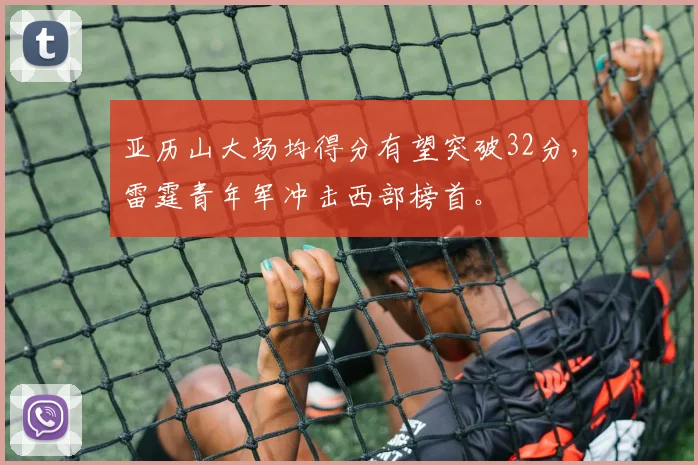 亚历山大场均得分有望突破32分，雷霆青年军冲击西部榜首。