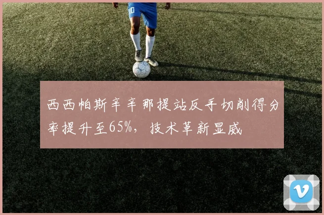 西西帕斯辛辛那提站反手切削得分率提升至65%，技术革新显威